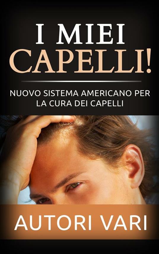 I miei capelli! Nuovo sistema americano per la cura dei capelli - Autori vari - ebook