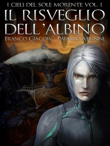 Il risveglio dell'albino. I cieli del sole morente. Vol. 1 - Franco Giacoia,Palmiro Mignini - ebook