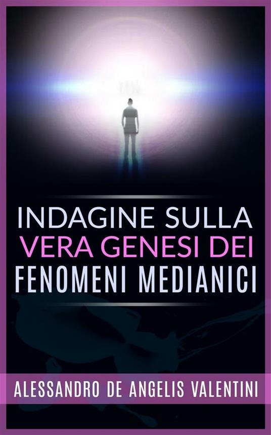 Indagine sulla vera genesi dei fenomeni medianici - Alessandro De Angelis Valentini - ebook