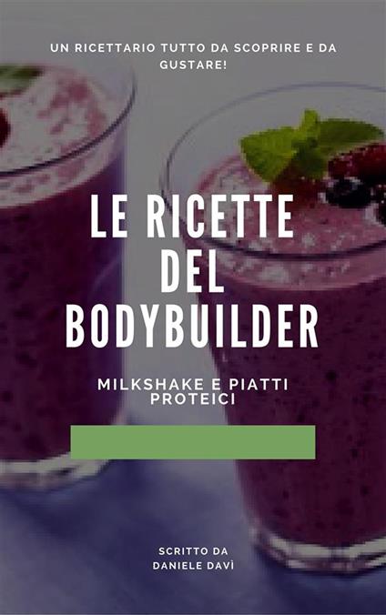 Le ricette del bodybuilder! Milkshake e pasti proteici! - Daniele Davi - ebook