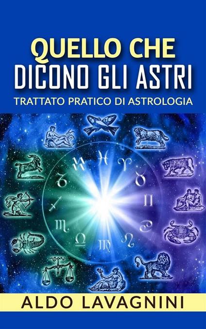 Quello che dicono gli astri. Trattato pratico di astrologia - Aldo Lavagnini - ebook