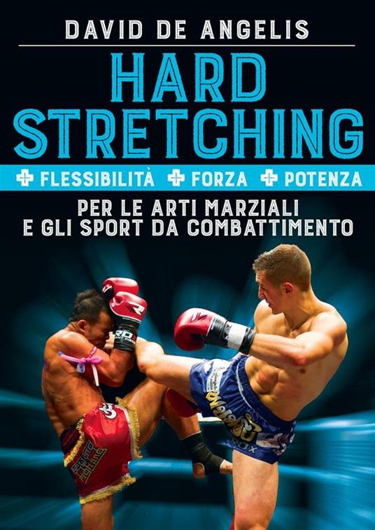 Hard stretching + Flessibilità + Forza + Potenza per le arti marziali e gli sport da combattimento - David De Angelis - ebook