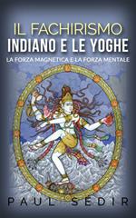 Il fachirismo indiano e le yoghe. La forza magnetica e la forza mentale