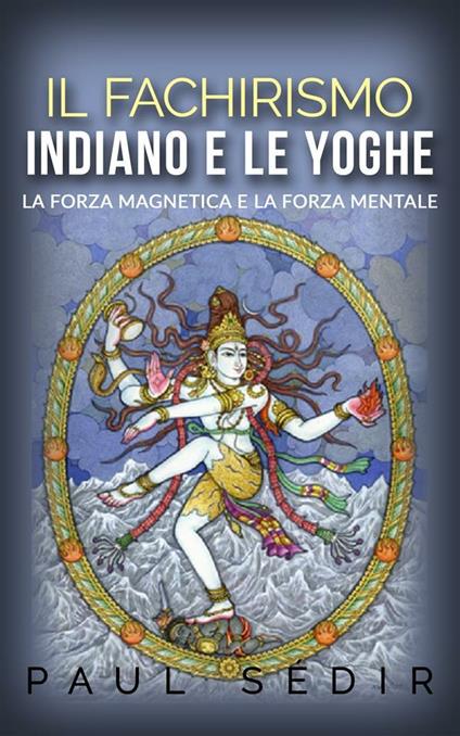 Il fachirismo indiano e le yoghe. La forza magnetica e la forza mentale - Paul Sédir - ebook