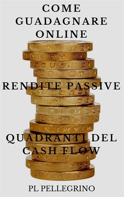 Come guadagnare online con le rendite passive e i quadranti del cash flow - P. L. Pellegrino - ebook