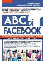 ABC di FACEBOOK : comunicazione e formazione nell' era dei social network. Testimonianze, studi e didattica in un ottica psico - sociologica del fenomeno.