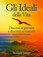 Gli ideali della vita. Discorsi ai giovani e discorsi ai maestri sulla psicologia