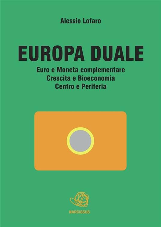 Europa duale. Euro e moneta complementare. Crescita e bioeconomia. Centro e periferia - Alessio Lofaro - ebook