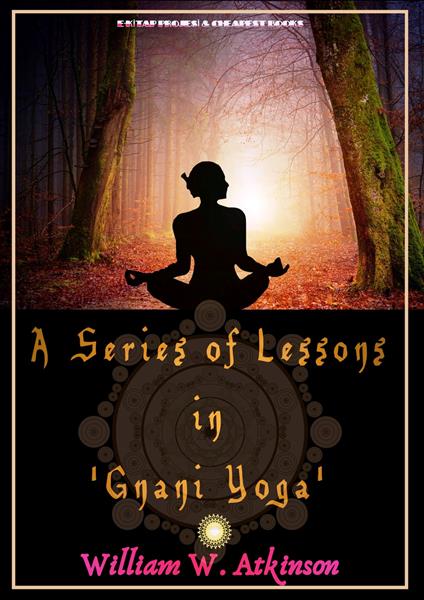 A Series of Lessons in 'Gnani Yoga'