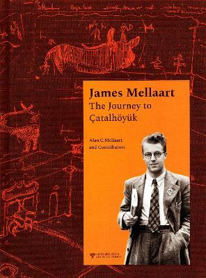 James Mellaart: The Journey to Çatalhöyük - Alan C. Mellaart - cover