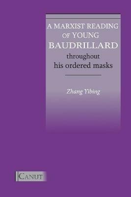 A Marxist Reading of Young Baudrillard. Throughout His Ordered Masks - Yibing Zhang - cover