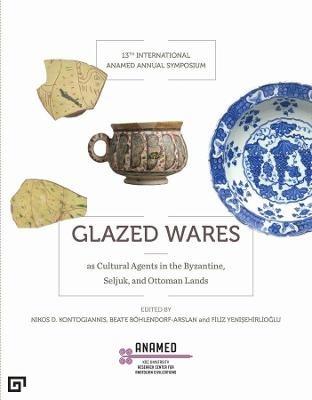 Glazed Wares as Cultural Agents in the Byzantine, Seljuk, and Ottoman Lands - Filiz Yenisehirlioglu,Beate Böhlendorf–arsl,Nikos Kontogiannis - cover