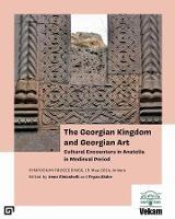 The Georgian Kingdom and Georgian Art – Cultural Encounters in Anatolia in Medieval Period, Symposium Proceedings, 15 May 2014, Ankara - Irene Giviashvili,Feyza Akder - cover
