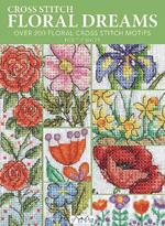 Cross Stitch Floral Dreams: Over 200 Floral Cross Stitch Motifs