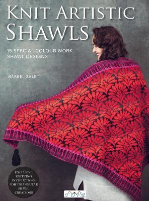 Knit Artistic Shawls: 15 Special Colour Work Designs. Exclusive Knitting Instructions for Triangular Shawl Creations. A Knitting Book for Beginners and Advanced - B rbel Salet - cover