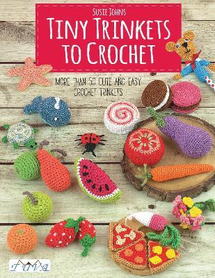 Tiny Trinkets to Crochet: More Than 50 Cute and Easy Crochet Trinkets - Susie Johns - cover