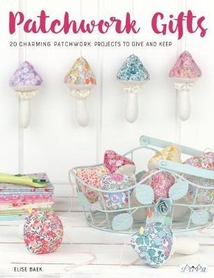 Patchwork Gifts: 20 Charming Patchwork Projects to Give and Keep - Elise Baek - cover