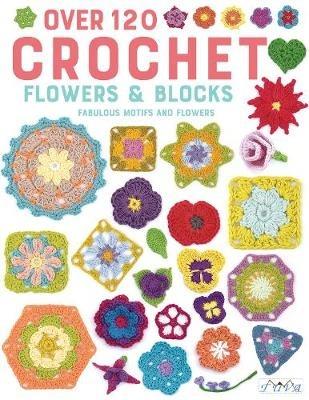 Over 120 Crochet Flowers and Blocks: Fabulous Motifs and Flowers - Various authors - cover
