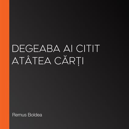 Degeaba ai citit atâtea car?i
