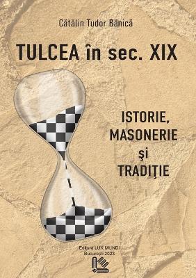 Tulcea in sec XIX: istorie, masonerie si traditie - Catalin Tudor Banica - cover