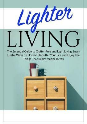 Lighter Living: The Essential Guide to Clutter-Free and Light Living, Learn Useful Ways on How to Declutter Your Life and Enjoy The Things That Really Matter To You - Margaret Spoon - cover