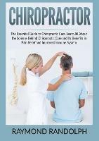 Chiropractor: The Essential Guide to Chiropractic Care, Learn All About the Science Behind Chiropractic Care and Its Benefits in Pain Relief and Improved Immune System - Raymond Randolph - cover