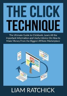 The CLICK Technique: The Ultimate Guide to Clickback, Learn All the Important Information and Useful Advice On How to Make Money From the Biggest Affiliate Marketplace - Liam Ratchick - cover