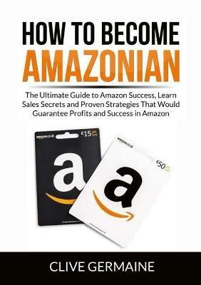 How to Become Amazonian: The Ultimate Guide to Amazon Success, Learn Sales Secrets and Proven Strategies That Would Guarantee Profits and Success in Amazon - Clive Germaine - cover