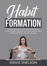 Habit Formation: The Essential Guide on How to Develop Success Habits, Discover How You Can Break Free From Bad Habits and Achieve Your Full Potential
