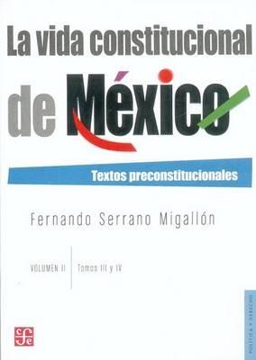 La Vida Constitucional de Mexico, Volumen II: Textos Preconstitucionales: Tomos III/IV - Fernando Serrano Migallon - cover