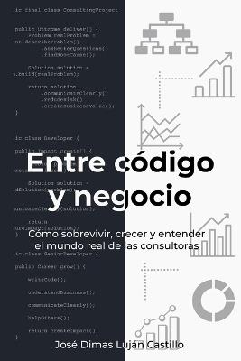 Entre código y negocio: Cómo sobrevivir, crecer y entender el mundo real de las consultoras - José Dimas Luján Castillo - cover