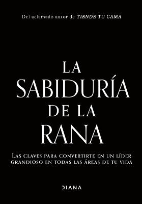 El Liderazgo Es Simple (Aunque No Fácil): Las Lecciones del Hombre Que Alcanzó El Rango Más Alto de Los Navy Seal / The Wisdom of the Bullfrog - cover
