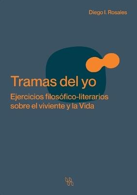 Tramas del yo. Ejercicios filos?fico-literarios sobre el viviente y la Vida - Diego I Rosales - cover