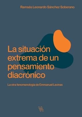 La situación extrema de un pensamiento diacrónico. La otra fenomenología de Emmanuel Levinas - Ramsés Leonardo Sánchez Soberano - cover