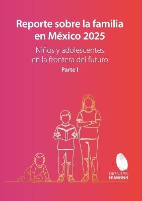 Reporte sobre la familia en México 2025 Niños y adolescentes en la frontera del futuro. Volumen I. - José Guillermo Gutiérrez Fernández,Luis Alberto Monteagudo Ochoa,Isis Pérez Márquez - cover