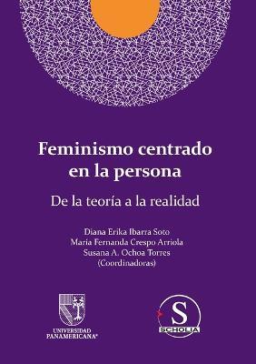 Feminismo centrado en la persona. De la teoria a la realidad - Diana Erika Ibarra Soto,Maria Fernanda Crespo Arriola,Susana Ana Maria Ochoa Torres - cover