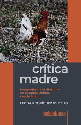 Crítica madre: Lenguajes de la diáspora en Estados Unidos desde Miami - Legna Rodríguez Iglesias - cover