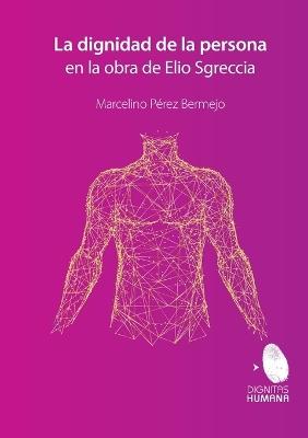 La dignidad de la persona en la obra de Elio Sgreccia - Marcelino Pérez Bermejo - cover