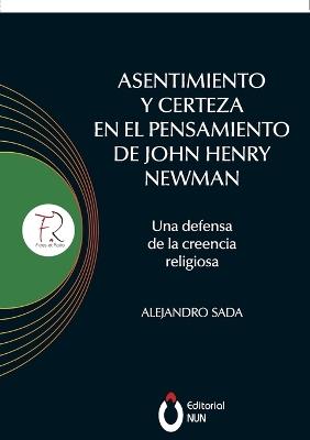 Asentimiento y certeza en el pensamiento de John Henry Newman Una defensa de la creencia religiosa - Alejandro Sada Mier Y Teran - cover