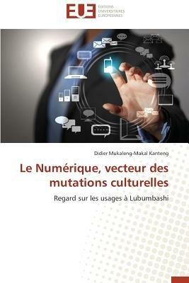 Le Num rique, Vecteur Des Mutations Culturelles - Kanteng-D - cover