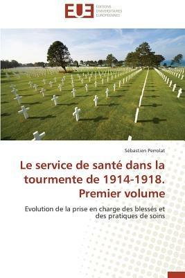 Le Service de Sant  Dans La Tourmente de 1914-1918. Premier Volume - Perrolat-S - cover