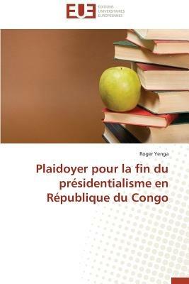 Plaidoyer Pour La Fin Du Pr sidentialisme En R publique Du Congo - Yenga-R - cover