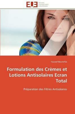 Formulation Des Cr mes Et Lotions Antisolaires Ecran Total - Bouterfas-Y - cover