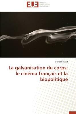 La Galvanisation Du Corps: Le Cin ma Fran ais Et La Biopolitique - Roland-O - cover