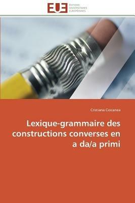 Lexique-Grammaire Des Constructions Converses En a Da/A Primi - Ciocanea-C - cover