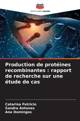 Production de protéines recombinantes: rapport de recherche sur une étude de cas - Catarina Patrício,Sandra Antunes,Ana Domingos - cover
