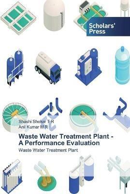 Waste Water Treatment Plant - A Performance Evaluation - Shashi Shekar T R,Anil Kumar M R - cover