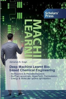 Deep Machine Learnt Bio-based Chemical Engineering - Abhishek N Singh - cover