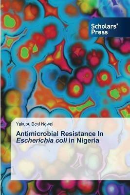 Antimicrobial Resistance In Escherichia coli in Nigeria - Yakubu Boyi Ngwai - cover