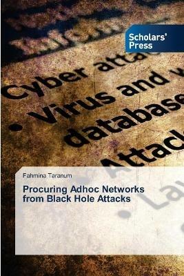 Procuring Adhoc Networks from Black Hole Attacks - Fahmina Taranum - cover